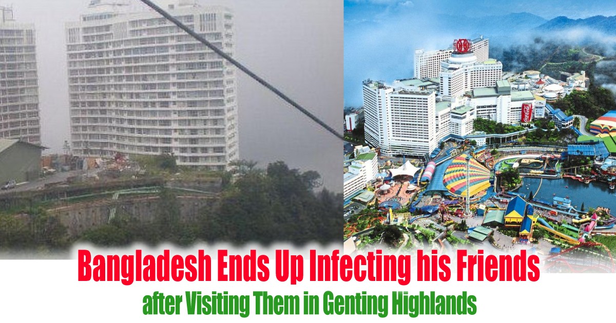 Bangladesh Ends Up Infecting His Friends After Visiting Them In Genting Highlands Everydayonsales Com News